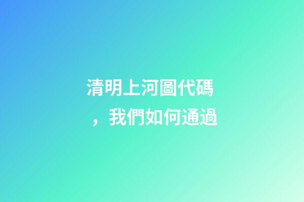 清明上河圖代碼，我們如何通過-第1張-觀點-玄機派